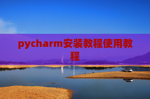pycharm安装教程使用教程 pycharm安装教程使用教程
